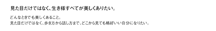 見た目だけではなく、生き様すべてが美しくありたい。