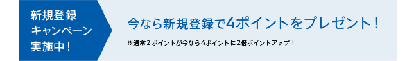 新規登録キャンペーン実施中！今なら新規登録で4ポイントをプレゼント！※通常２ポイントが今なら4ポイントに2倍ポイントアップ！